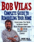 Bob Vila's Complete Guide to Remodeling Your Home : Everything You Need to Know About Home Renovation from the 1 Home Improvement Expert Bob Vila, Hugh Howard